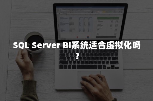 SQL Server BI系统适合虚拟化吗？