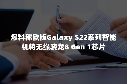 爆料称欧版Galaxy S22系列智能机将无缘骁龙8 Gen 1芯片