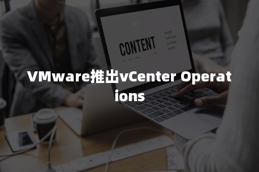 VMware推出vCenter Operations