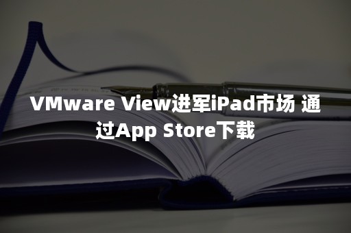 VMware View进军iPad市场 通过App Store下载