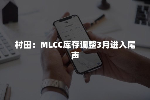 村田：MLCC库存调整3月进入尾声