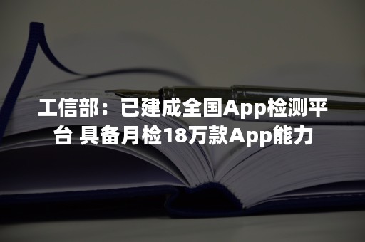 工信部：已建成全国App检测平台 具备月检18万款App能力