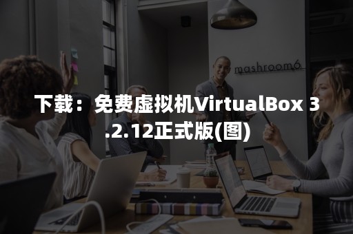 下载：免费虚拟机VirtualBox 3.2.12正式版(图)