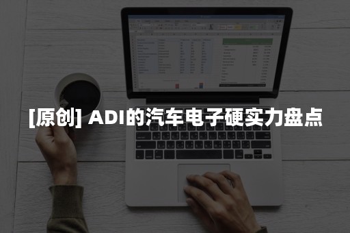 [原创] ADI的汽车电子硬实力盘点