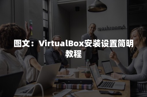 图文：VirtualBox安装设置简明教程