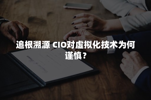 追根溯源 CIO对虚拟化技术为何谨慎？