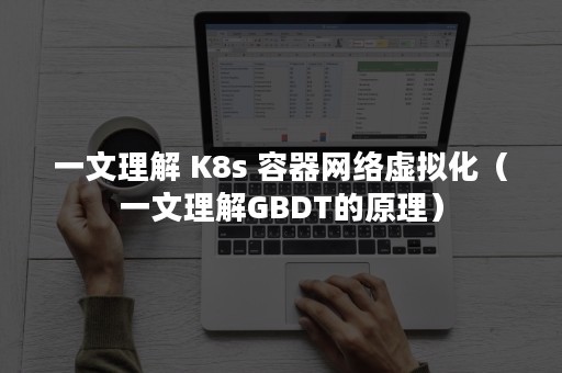 一文理解 K8s 容器网络虚拟化（一文理解GBDT的原理）