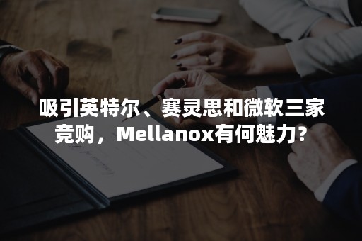 吸引英特尔、赛灵思和微软三家竞购，Mellanox有何魅力？