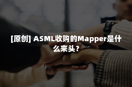 [原创] ASML收购的Mapper是什么来头？