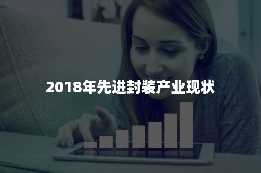 2018年先进封装产业现状