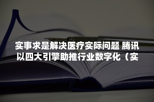 实事求是解决医疗实际问题 腾讯以四大引擎助推行业数字化（实事求是解决的是什么问题）