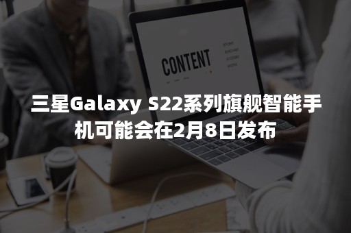 三星Galaxy S22系列旗舰智能手机可能会在2月8日发布