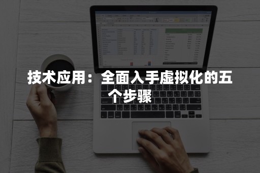 技术应用：全面入手虚拟化的五个步骤