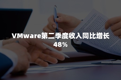 VMware第二季度收入同比增长48%