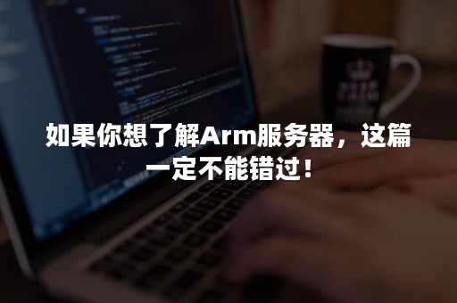 如果你想了解Arm服务器，这篇一定不能错过！