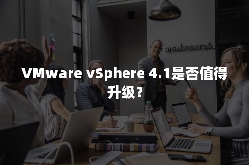 VMware vSphere 4.1是否值得升级？