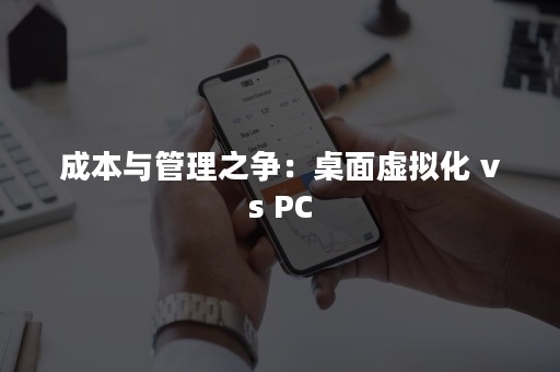 成本与管理之争：桌面虚拟化 vs PC