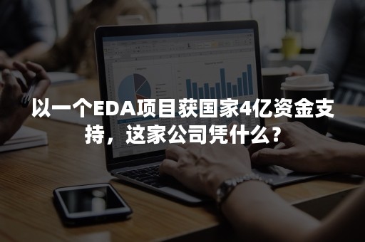 以一个EDA项目获国家4亿资金支持，这家公司凭什么？