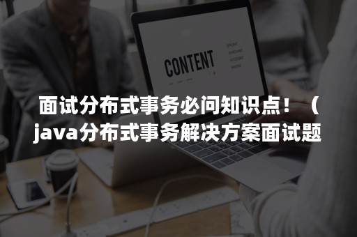 面试分布式事务必问知识点！（java分布式事务解决方案面试题）