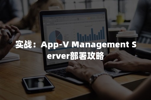 实战：App-V Management Server部署攻略