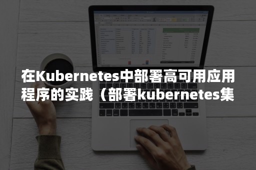 在Kubernetes中部署高可用应用程序的实践（部署kubernetes集群）