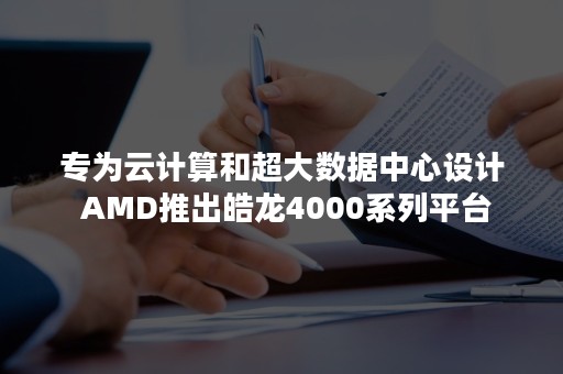 专为云计算和超大数据中心设计 AMD推出皓龙4000系列平台