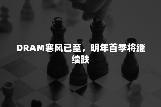 DRAM寒风已至，明年首季将继续跌