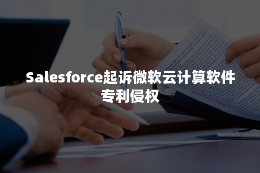 Salesforce起诉微软云计算软件专利侵权