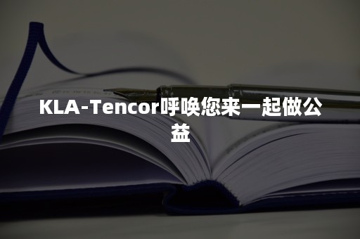 KLA-Tencor呼唤您来一起做公益