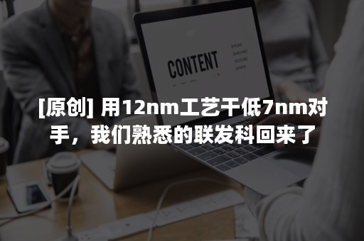 [原创] 用12nm工艺干低7nm对手，我们熟悉的联发科回来了