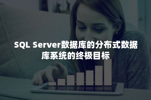 SQL Server数据库的分布式数据库系统的终极目标