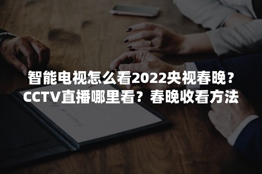 智能电视怎么看2022央视春晚？CCTV直播哪里看？春晚收看方法汇总