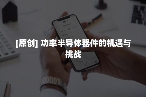 [原创] 功率半导体器件的机遇与挑战