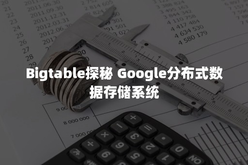 Bigtable探秘 Google分布式数据存储系统