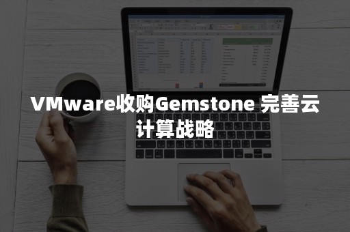 VMware收购Gemstone 完善云计算战略