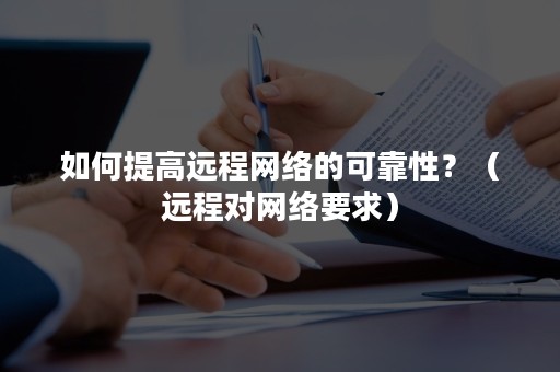 如何提高远程网络的可靠性？（远程对网络要求）