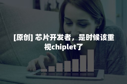 [原创] 芯片开发者，是时候该重视chiplet了