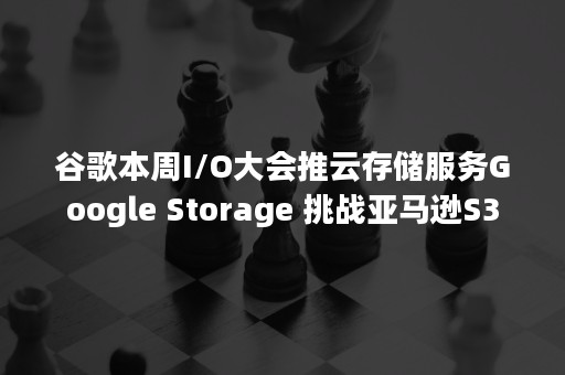 谷歌本周I/O大会推云存储服务Google Storage 挑战亚马逊S3