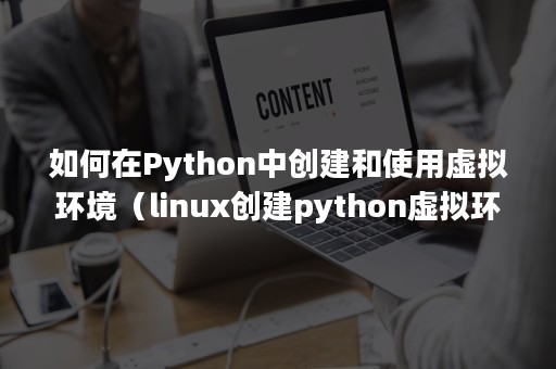 如何在Python中创建和使用虚拟环境（linux创建python虚拟环境）