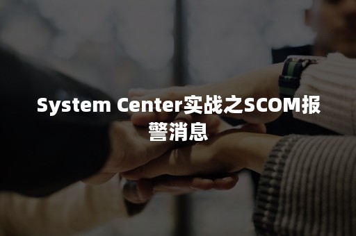 System Center实战之SCOM报警消息