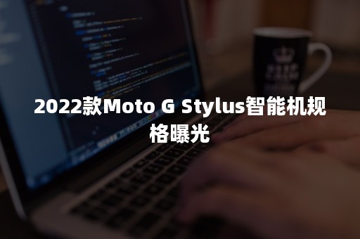 2022款Moto G Stylus智能机规格曝光