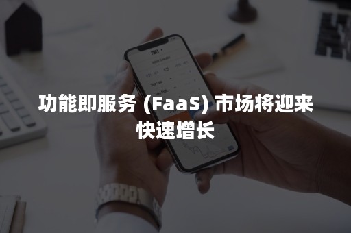 功能即服务 (FaaS) 市场将迎来快速增长