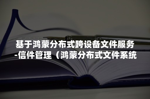 基于鸿蒙分布式跨设备文件服务-信件管理（鸿蒙分布式文件系统）