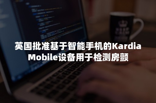 英国批准基于智能手机的KardiaMobile设备用于检测房颤