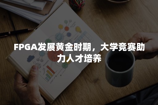 FPGA发展黄金时期，大学竞赛助力人才培养