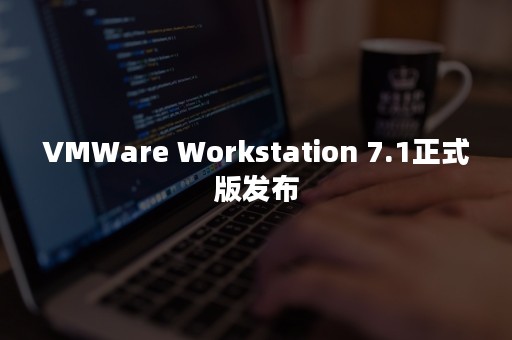 VMWare Workstation 7.1正式版发布