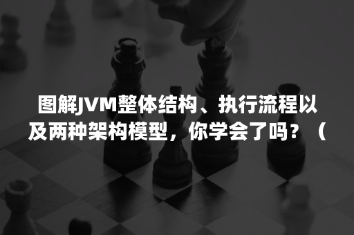 图解JVM整体结构、执行流程以及两种架构模型，你学会了吗？（jvm内部结构）