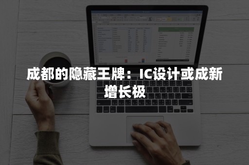 成都的隐藏王牌：IC设计或成新增长极