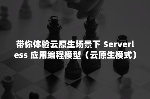 带你体验云原生场景下 Serverless 应用编程模型（云原生模式）