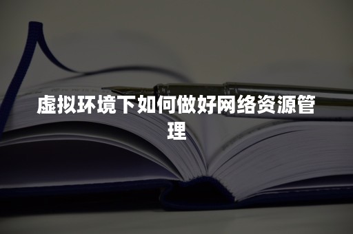 虚拟环境下如何做好网络资源管理